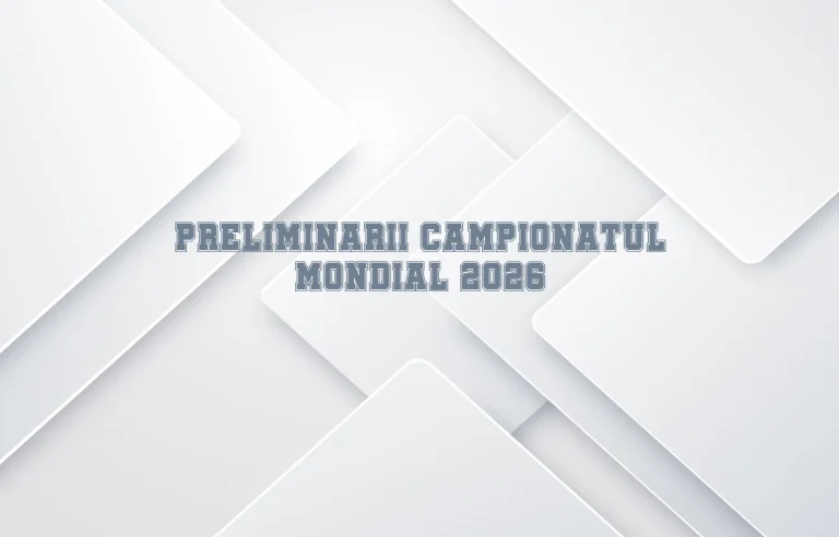 preliminarii campionatul mondial 2026