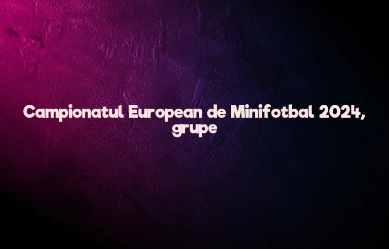 campionatul european de minifotbal 2024 grupe