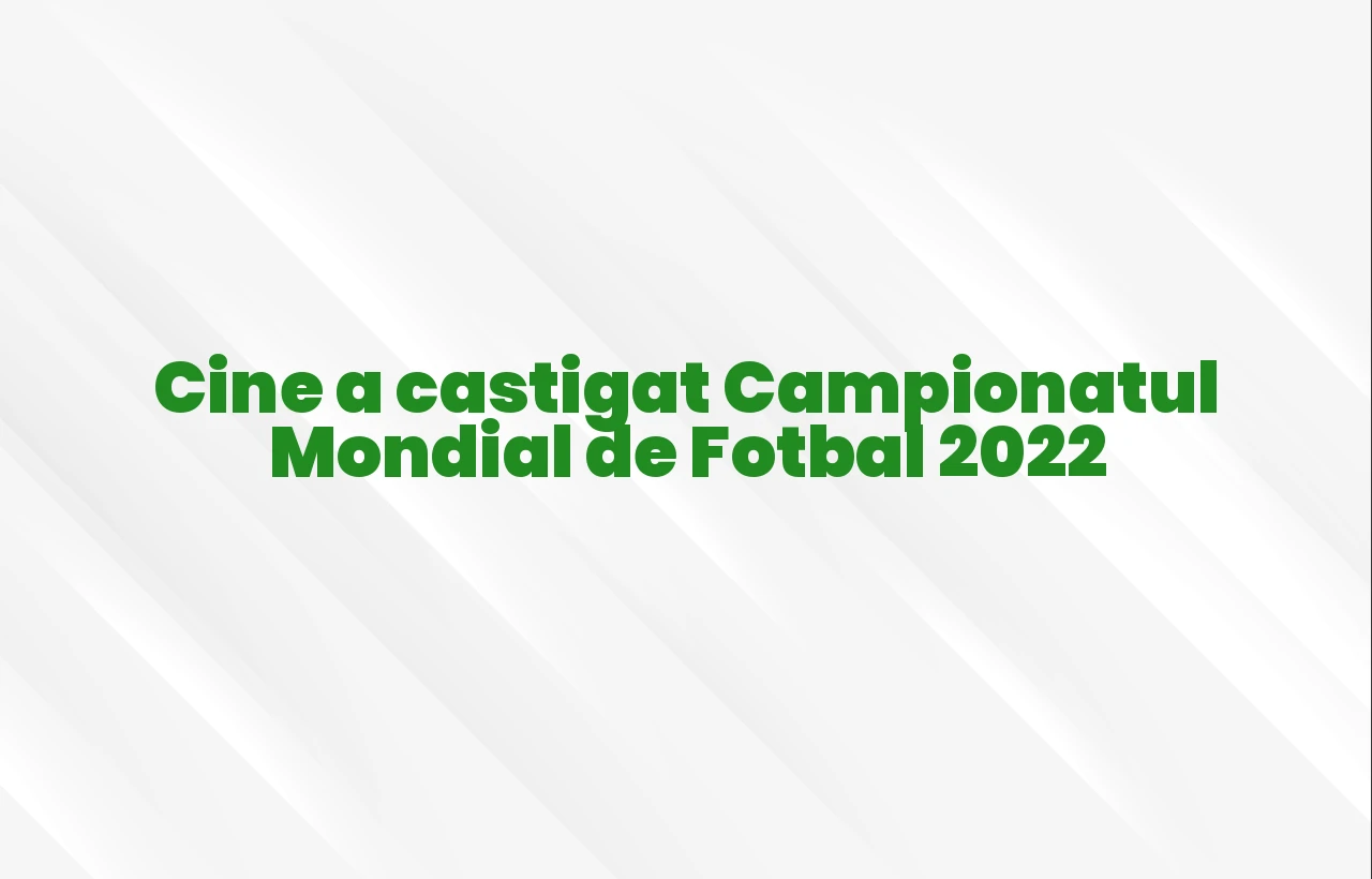 cine a castigat campionatul mondial de fotbal 2022