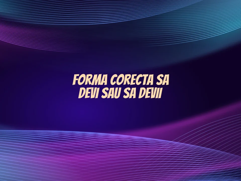 Forma corecta sa devi sau sa devii